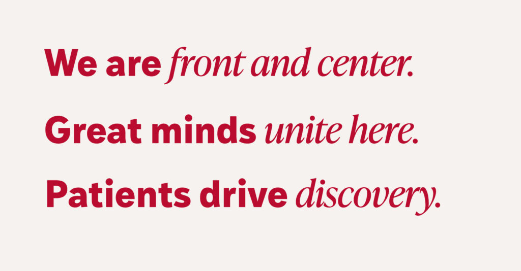 WashU Medicine differentiators: We are front and center. Great minds unite here. Patients drive discovery.